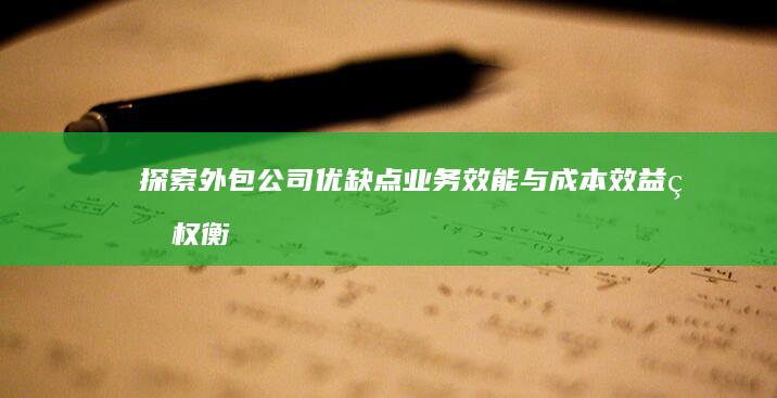 探索外包公司优缺点：业务效能与成本效益的权衡